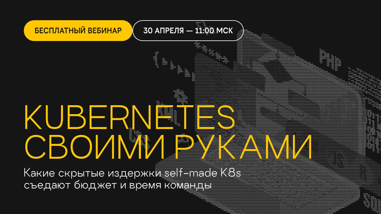 Вебинар. Kubernetes своими руками: Какие скрытые издержки self-made K8s съедают бюджет и время команды?