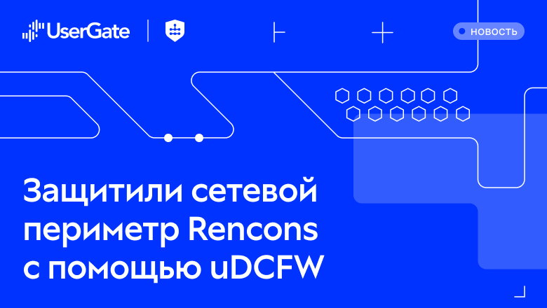 UserGate и «Софт менеджмент» защитили инфраструктуру международной строительной компании «Ренконс»