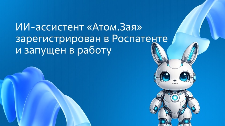 ИИ-помощник «Атом.Зая» зарегистрирован в Роспатенте и переведён в постоянную эксплуатацию
