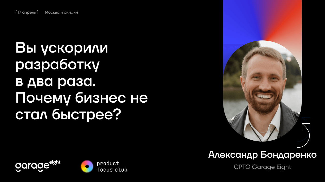 Вы ускорили разработку в 2 раза. Почему бизнес не стал быстрее? Расскажет CPTO Garage Eight на Product Focus Club 2026